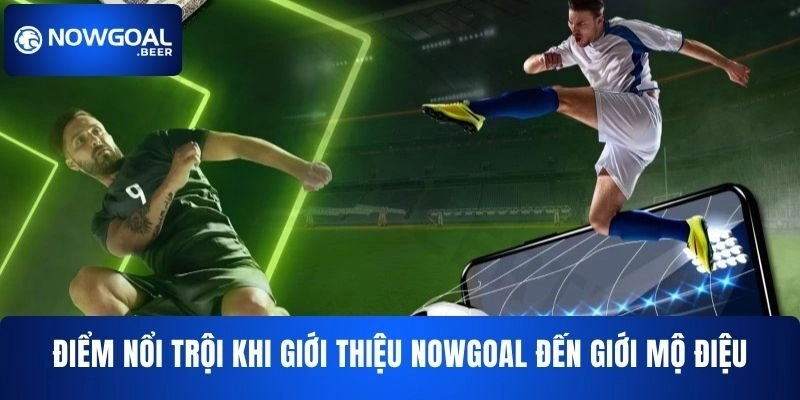 diem noi troi khi gioi thieu nowgoal den gioi mo dieu Điểm nổi trội khi giới thiệu NOWGOAL đến giới mộ điệu
